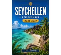 SEYCHELLEN REISEFÜHRER 2026-2027: Mahé, Praslin, La Digue, Korallenriffe und Naturschutzgebiete.