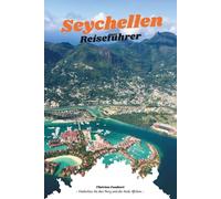 SEYCHELLEN REISEFÜHRER 2026: Das vollständige Inselhüpfen-Handbuch zu Mahé, Praslin, La Digue und darüber hinaus; Luxusresorts, Abenteuerwege, ... kluges Budget sowie eine detaillierte Karte.