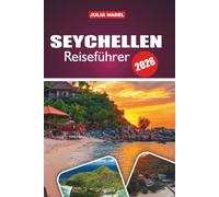 SEYCHELLEN REISEFÜHRER 2026: Wo türkisfarbenes Wasser auf zeitlose Kultur trifft: eine Einladung zum Genießen, Erkunden und Verbinden mit dem Inselleben