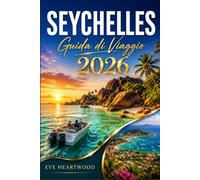 SEYCHELLES GUIDA DI VIAGGIO 2026: Un manuale pratico per i principianti Visitatori occasionali ed esploratori di ritorno: spiagge, fauna selvatica, immersioni e logistica dell'isola