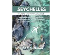 SEYCHELLES GUIDE DE VOYAGE 2025: Des rivages immaculés aux jungles luxuriantes : Une destination de rêve vous attend