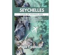 SEYCHELLES GUIDE DE VOYAGE 2025: Des rivages immaculés aux jungles luxuriantes : Une destination de rêve vous attend