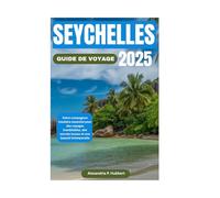 SEYCHELLES GUIDE DE VOYAGE 2025: Votre compagnon insulaire essentiel pour des voyages inoubliables, des secrets locaux et une beauté intemporelle