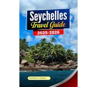 SEYCHELLES Travel Guide 2025-2026: Explore Pristine Beaches, Unique Wildlife, Luxurious Resorts, and Hidden Islands in Victoria and Beyond