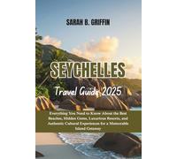 SEYCHELLES TRAVEL GUIDE 2025: Everything You Need to Know About the Best Beaches, Hidden Gems, Luxurious Resorts, and Authentic Cultural Experiences for a Memorable Island Getaway