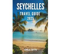 SEYCHELLES TRAVEL GUIDE 2025: Experience The True Seychelles Through the Eyes of a Local from Trails to Tastes