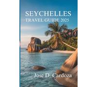 SEYCHELLES TRAVEL GUIDE 2025: Island Adventures and Hidden Escapes in the Heart of Africa’s Eden