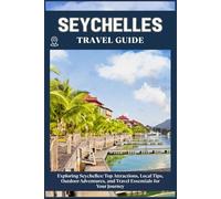 SEYCHELLES TRAVEL GUIDE: Top Attractions, Local Tips, Outdoor Adventures, and Travel Essentials for Your Journey