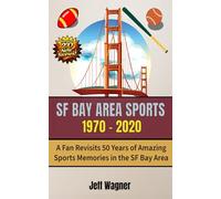 SF Bay Area Sports: 1970-2020: A Fan Revisits 50 Years of Amazing Sports Memories in the SF Bay Area - Version 2.0