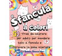 SFANCULA A COLORI: 50 frasi da colorare per adulti per mandare tutti a fanculo e ritrovare la pace interiore con parolacce e insulti (COLORARE PER LA MENTE)