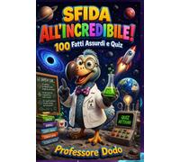 SFIDA ALL'INCREDIBILE!: 100 FATTI ASSURDI E QUIZ PER MENTI CURIOSE: Un Viaggio tra Scienza Folle, Misteri della Natura e Storie Pazze