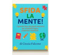 SFIDA LA MENTE: Il grande libro dei giochi educativi per stimolare logica, creatività e memoria