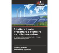 Sfruttare il sole: Progettare e costruire un collettore solare: La guida definitiva ai collettori solari: Principi, applicazioni e innovazioni