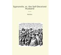 Sganarelle, or, the Self-Deceived Husband (Classic Books)