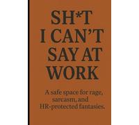 Sh*t I Can’t Say at Work: A safe space for rage, sarcasm, and HR-protected fantasies.