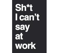 Sh*t I can't say at work: A Funny Workplace Journal for Stress Relief, Venting & Unfiltered Thoughts