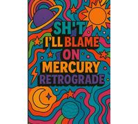 Sh*t I’ll Blame on Mercury Retrograde: Funny Astrology Journal, A Sarcastic Astrology Notebook, Blame Mercury Retrograde for Everything, 120 Pages
