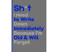 Sh*t I Need to Write Down Immediately Because I'm Old & Will Forget: Because I Can’t Find My Glasses, Let Alone My Thoughts
