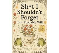 Sh*t I Shouldn't Forget but Probably Will