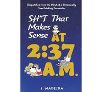 Sh*t That Makes Sense at 2:37 A.M.: Dispatches from the Mind of a Chronically Overthinking Insomniac (Life’s Glorious Mess)