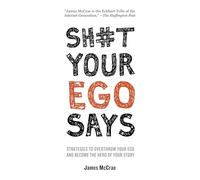 Sh#t Your Ego Says: Strategies to Overthrow Your Ego and Become the Hero of Your Story