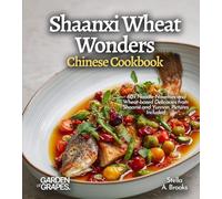 Shaanxi Wheat Wonders, Chinese Cookbook: 60+ Noodle Novelties and Wheat-based Delicacies from Shaanxi and Yunnan, Pictures Included