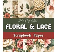 Shabby Chic Floral & Lace Scrapbook Paper: 30 Romantic Vintage Double-sided Decorative Pages for Junk Journals, Decoupage, Origami, Card Making, Mixed Media Art, and Other DIY Craft Projects