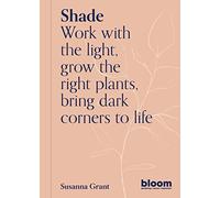 Shade: Bloom Gardener's Guide: Work with the light, grow the right plants, bring dark corners to life (2)