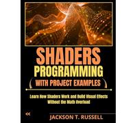 SHADERS PROGRAMMING WITH PROJECT EXAMPLES: Learn How Shaders Work and Build Visual Effects Without the Math Overload