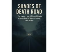 Shades of Death Road: A Cultural and Environmental Investigation: Tracing the Origins, Stories, and Landscape of a Warren County New Jersey Legend