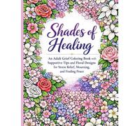 Shades of Healing: An Adult Grief Coloring Book with Supportive Tips and Floral Designs for Stress Relief, Mourning, and Finding Peace