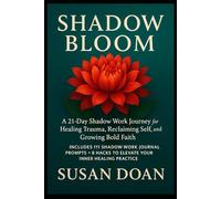 SHADOW BLOOM: A 21-Day Shadow Work Journey for Healing Trauma, Reclaiming Self, and Growing Bold Faith: Includes 111 Shadow Work Journal Prompts + 8 Hacks to Elevate Your Inner Healing Practice
