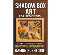 Shadow Box Art for Beginners: A Complete Guide to Designing Custom Memory Frames, Dimensional Displays, and Creative Décor Pieces