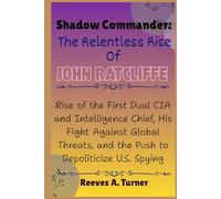 Shadow Commander: The Relentless Rise of John Ratcliffe: Rise of the First Dual CIA and Intelligence Chief, His Fight Against Global Threats, and the Push to Depoliticize U.S. Spying