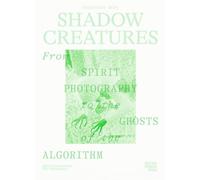 Shadow Creatures. From Spirit Photography to the Ghosts of the Algorithm /anglais