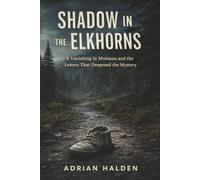 Shadow In The Elkhorns: A Vanishing in Montana and the Letters That Deepened the Mystery
