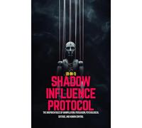 Shadow Influence Protocol (8-in-1) : The Unspoken Rules of Manipulation, Persuasion, Psychological Defense, and Human Control: A No Bullsh*t, Guide to Dark Psychology, Mental Warfare & Lie Detection