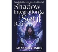 SHADOW INTEGRATION & SOUL RETRIEVAL: Reclaiming the Lost Aspects of the Self (ADVANCED SERIES - Mastery, Multidimensional Healing & Soul Work)