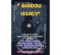" Shadow LEGACY" Volume IV of the "SHATTERED HOURGLASS" Series: "A Fractured Hourglass Novel: The Shadowborn Chronicles"