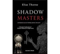 Shadow Masters: Unveiling Occult Power Among the Elite: A Narrative Exploration of Esoteric Influences in High Society (Forbidden Knowledge: Mysteries & Conspiracies Collection)