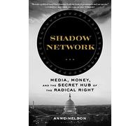 Shadow Network: Media, Money, and the Secret Hub of the Radical Right