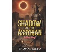Shadow of the Assyrian 'Fallen King': A Thrilling Story, And True Biblical Account Of A Famed Assyrian King, And His Finale, Remembered In History, An End-Time Revelation, With Prayer