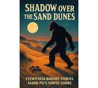Shadow over the Sand Dunes: Eyewitness Bigfoot Stories Along PEI’s North Shore (Canadian Sasquatch Encounters Series)