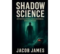 Shadow Science: Investigating Paranormal Encounters: A Journey into the Unknown Dimensions of Human Experience