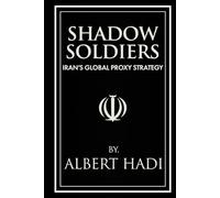 SHADOW SOLDIERS: IRAN’S GLOBAL PROXY STRATEGY