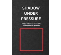 Shadow Under Pressure: A 7-Day Behavioral Protocol for Men Who Refuse Weakness (The Shadow Work Series)