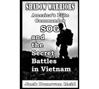 Shadow Warriors America’s Elite Commandos, SOG and the Secret Battles in Vietnam: 2 (Shadow Warrior World War 2 Biographies and Memoirs)
