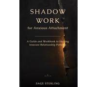 Shadow Work for Anxious Attachment: A Guide and Workbook to Healing Insecure Relationship Patterns, Fear of Abandonment, Overthinking, and Reassurance Seeking (THE SHADOW & SELF)