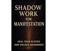 SHADOW WORK FOR MANIFESTATION: Heal Your Blocks and Unlock Abundance