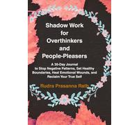 Shadow Work for Overthinkers and People-Pleasers: A 30-Day Journal to Stop Negative Patterns, Set Healthy Boundaries, Heal Emotional Wounds, and Reclaim Your True Self